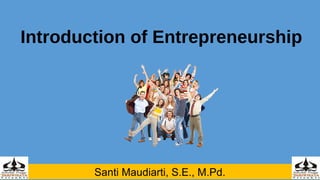 Introduction of Entrepreneurship
Santi Maudiarti, S.E., M.Pd.
 