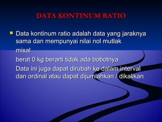 DDAATTAA KKOONNTTIINNUUMM RRAATTIIOO 
 DDaattaa kkoonnttiinnuumm rraattiioo aaddaallaahh ddaattaa yyaanngg jjaarraakknnyyaa 
ssaammaa ddaann mmeemmppuunnyyaaii nniillaaii nnooll mmuuttllaakk 
mmiissaall 
bbeerraatt 00 kkgg bbeerraarrttii ttiiddaakk aaddaa bboobboottnnyyaa 
DDaattaa iinnii jjuuggaa ddaappaatt ddiirruubbaahh kkee ddaallaamm iinntteerrvvaall 
ddaann oorrddiinnaall aattaauu ddaappaatt ddiijjuummllaahhkkaann // ddiikkaalliikkaann 
 