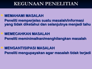 KKEEGGUUNNAAAANN PPEENNEELLIITTIIAANN 
 MMEEMMAAHHAAMMII MMAASSAALLAAHH 
PPeenneelliittii mmeemmppeerrjjeellaass ssuuaattuu mmaassaallaahh//iinnffoorrmmaassii 
yyaanngg ttiiddaakk ddiikkeettaahhuuii ddaann sseellaannjjuuttnnyyaa mmeennjjaaddii ttaahhuu 
 MMEEMMEECCAAHHKKAANN MMAASSAALLAAHH 
PPeenneelliittii mmeemmiinniimmaallkkaann//mmeenngghhiillaannggkkaann mmaassaallaahh 
 MMEENNGGAANNTTIISSIIPPAASSII MMAASSAALLAAHH 
PPeenneelliittii mmeenngguuppaayyaakkaann aaggaarr mmaassaallaahh ttiiddaakk tteerrjjaaddii 
 