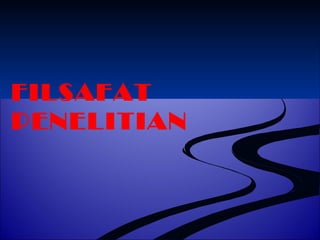 FILSAFAT 
PENELITIAN 
 