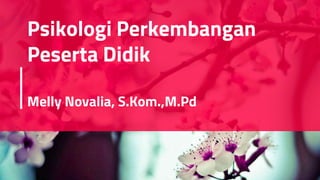 Psikologi Perkembangan
Peserta Didik
Melly Novalia, S.Kom.,M.Pd
 