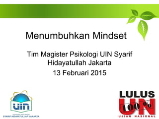 Menumbuhkan Mindset
Tim Magister Psikologi UIN Syarif
Hidayatullah Jakarta
13 Februari 2015
 