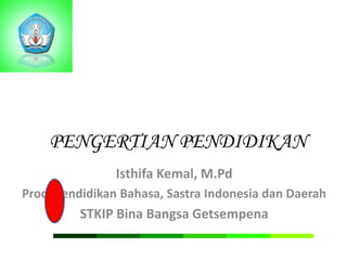 PENGERTIAN PENDIDIKAN
Isthifa Kemal, M.Pd
Prodi Pendidikan Bahasa, Sastra Indonesia dan Daerah

STKIP Bina Bangsa Getsempena

 