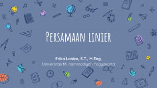 Persamaan linier
Erika Loniza, S.T., M.Eng.
Universitas Muhammadiyah Yogyakarta
 