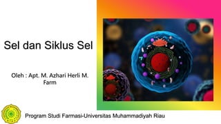 Sel dan Siklus Sel
Oleh : Apt. M. Azhari Herli M.
Farm
Program Studi Farmasi-Universitas Muhammadiyah Riau
 