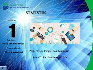 Modul Ke :
Fakultas :
Program Studi :
1
Bisnis dan Ilmu Sosial
Ilmu Komunikasi
STATISTIK
Pengertian, Fungsi dan Penerapan
Ratna Tri Hari Safariningsih., MM
P1
 