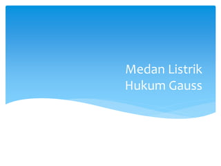 Medan Listrik
Hukum Gauss
 