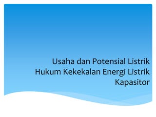 Usaha dan Potensial Listrik
Hukum Kekekalan Energi Listrik
Kapasitor
 