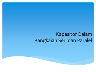 Kapasitor Dalam
Rangkaian Seri dan Paralel
 