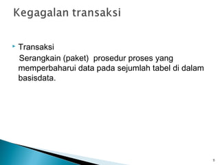    Transaksi
    Serangkain (paket) prosedur proses yang
    memperbaharui data pada sejumlah tabel di dalam
    basisdata.




                                                      5
 