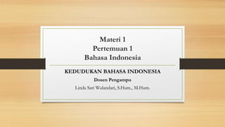 Materi 1
Pertemuan 1
Bahasa Indonesia
KEDUDUKAN BAHASA INDONESIA
Dosen Pengampu
Linda Sari Wulandari, S.Hum., M.Hum.
 