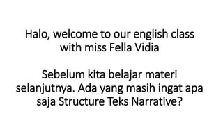 Halo, welcome to our english class
with miss Fella Vidia
Sebelum kita belajar materi
selanjutnya. Ada yang masih ingat apa
saja Structure Teks Narrative?
 