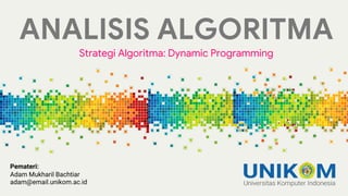 ANALISIS ALGORITMA
Strategi Algoritma: Dynamic Programming
Pemateri:
Adam Mukharil Bachtiar
adam@email.unikom.ac.id
 