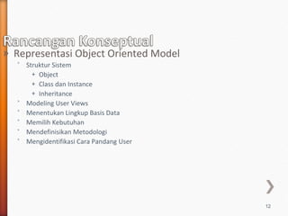 » Representasi Object Oriented Model
  ˃ Struktur Sistem
      + Object
      + Class dan Instance
      + Inheritance
  ˃ Modeling User Views
  ˃ Menentukan Lingkup Basis Data
  ˃ Memilih Kebutuhan
  ˃ Mendefinisikan Metodologi
  ˃ Mengidentifikasi Cara Pandang User




                                         12
 