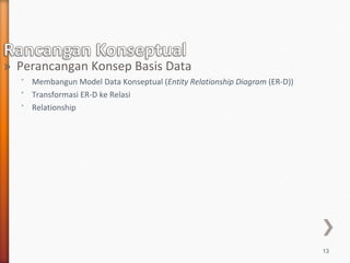 » Perancangan Konsep Basis Data
  ˃ Membangun Model Data Konseptual (Entity Relationship Diagram (ER-D))
  ˃ Transformasi ER-D ke Relasi
  ˃ Relationship




                                                                           13
 