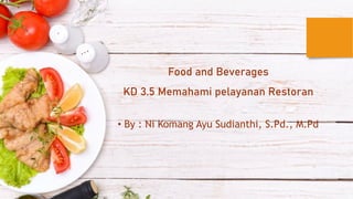 Food and Beverages
KD 3.5 Memahami pelayanan Restoran
• By : Ni Komang Ayu Sudianthi, S.Pd., M.Pd
 