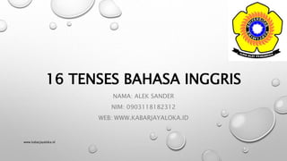 16 TENSES BAHASA INGGRIS
NAMA: ALEK SANDER
NIM: 0903118182312
WEB: WWW.KABARJAYALOKA.ID
www.kabarjayaloka.id
 