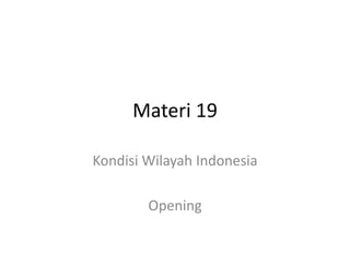 Materi 19
Kondisi Wilayah Indonesia
Opening
 