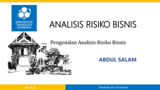 Membumi dan Mendunia
uts.ac.id
ABDUL SALAM
ANALISIS RISIKO BISNIS
Pengenalan Analisis Risiko Bisnis
 