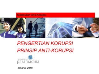 Matakuliah Anti-Korupsi PENGERTIAN KORUPSI PRINSIP ANTI-KORUPSI Jakarta, 2010 