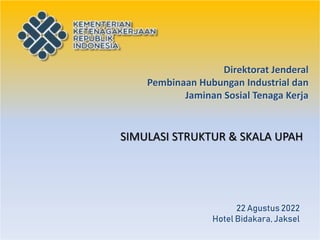 SIMULASI STRUKTUR & SKALA UPAH
Direktorat Jenderal
Pembinaan Hubungan Industrial dan
Jaminan Sosial Tenaga Kerja
22 Agustus 2022
Hotel Bidakara, Jaksel
 