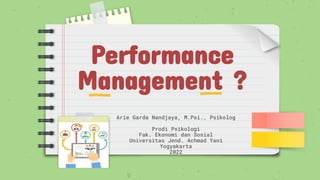 Performance
Management ?
Arie Garda Nandjaya, M.Psi., Psikolog
Prodi Psikologi
Fak. Ekonomi dan Sosial
Universitas Jend. Achmad Yani
Yogyakarta
2022
 