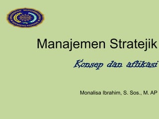 Manajemen Stratejik
Konsep dan aflikasi
Monalisa Ibrahim, S. Sos., M. AP
 