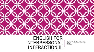 ENGLISH FOR
INTERPERSONAL
INTERACTION III
Syifa Fadhilah Hamid,
M.Pd.
 