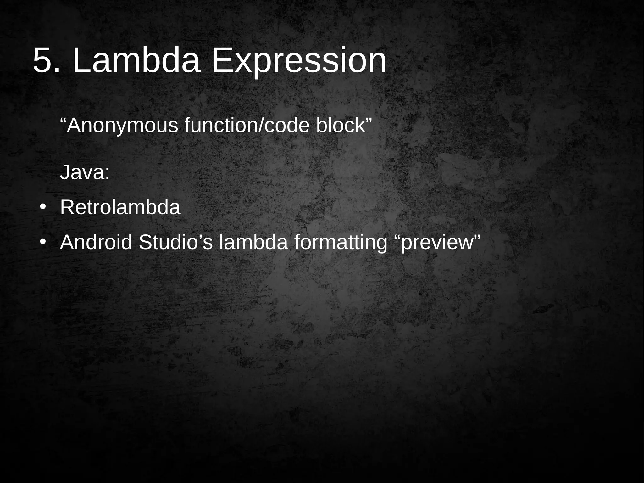 5. Lambda Expression
“Anonymous function/code block”
Java:
●
Retrolambda
●
Android Studio’s lambda formatting “preview”
 