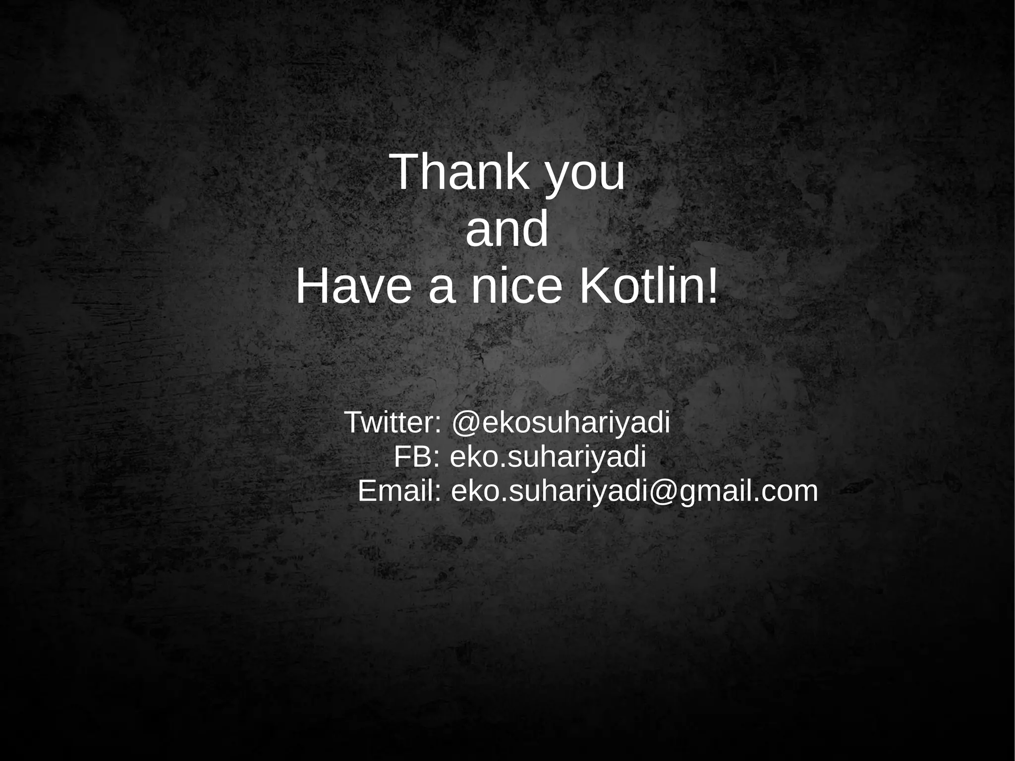 Thank you
and
Have a nice Kotlin!
Twitter: @ekosuhariyadi
FB: eko.suhariyadi
Email: eko.suhariyadi@gmail.com
 