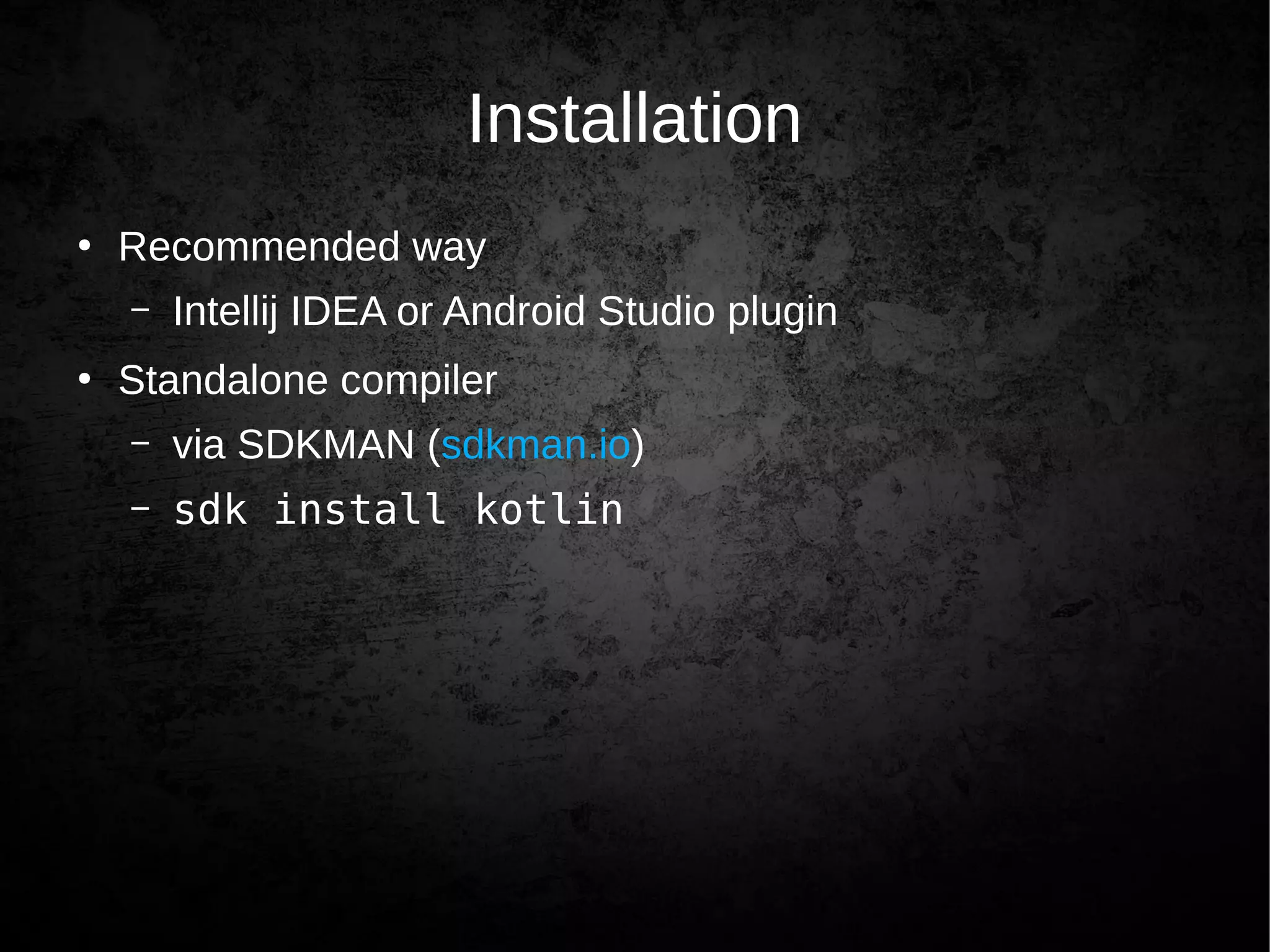 Installation
●
Recommended way
– Intellij IDEA or Android Studio plugin
●
Standalone compiler
– via SDKMAN (sdkman.io)
– sdk install kotlin
 
