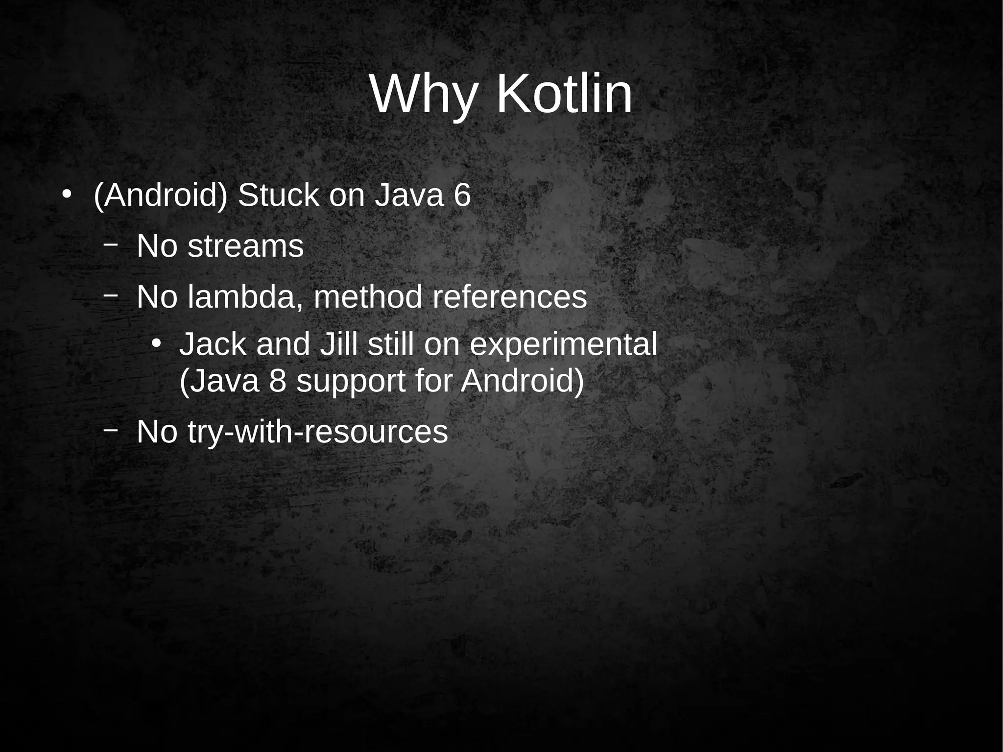 Why Kotlin
●
(Android) Stuck on Java 6
– No streams
– No lambda, method references
●
Jack and Jill still on experimental
(Java 8 support for Android)
– No try-with-resources
 