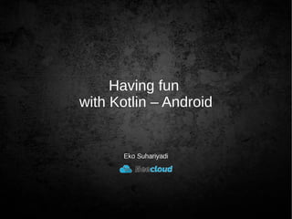 Having fun
with Kotlin – Android
Eko Suhariyadi
 