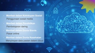 - Manfaat dalam Kehidupan Sosial
Penggunaan sosial media
- Manfaat dalam Pendidikan
Pembelajaran daring
- Manfaat dalam Dunia Bisnis
Pasar online
- Manfaat dalam Dunia Kesehatan
Menyimpan data pasien dalam cloud
 