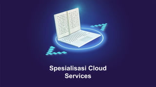Spesialisasi Cloud
Services
 