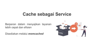 Cache sebagai Service
Berperan dalam menyajikan layanan
lebih cepat dan efisien
Disediakan melalui memcached
 