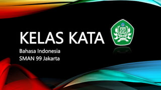 KELAS KATA
Bahasa Indonesia
SMAN 99 Jakarta
 