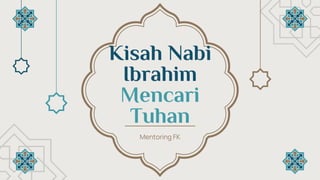 Kisah Nabi
Ibrahim
Mencari
Tuhan
Mentoring FK
 