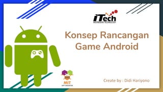Konsep Rancangan
Game Android
Create by : Didi Hariyono
 