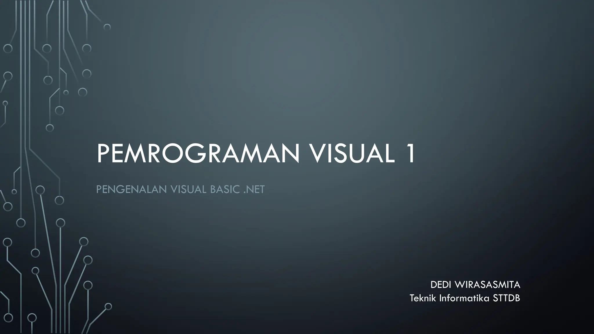 PEMROGRAMAN VISUAL 1
PENGENALAN VISUAL BASIC .NET
DEDI WIRASASMITA
Teknik Informatika STTDB
 