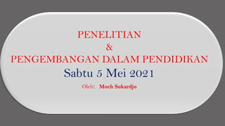 PENELITIAN
&
PENGEMBANGAN DALAM PENDIDIKAN
Sabtu 5 Mei 2021
Oleh: Moch Sukardjo
 