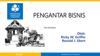 Membumi dan Mendunia
uts.ac.id
Oleh:
Ricky W. Griffin
Ronald J. Ebert
PENGANTAR BISNIS
Edisi Kedelapan
 