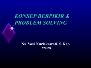 STIKES
KONSEP BERPIKIR &KONSEP BERPIKIR &
PROBLEM SOLVINGPROBLEM SOLVING
Ns. Yosi Nuriskawati, S.Kep
 