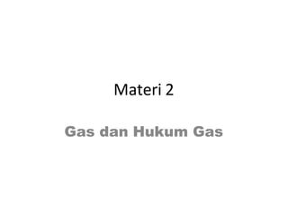 Materi 2
Gas dan Hukum Gas
 