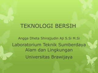 TEKNOLOGI BERSIH

  Angga Dheta Shirajjudin Aji S.Si M.Si

Laboratorium Teknik Sumberdaya
     Alam dan Lingkungan
      Universitas Brawijaya
 