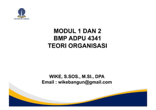 MODUL 1 DAN 2
BMP ADPU 4341
TEORI ORGANISASI
WIKE, S.SOS., M.SI., DPA
Email : wikebangun@gmail.com
 