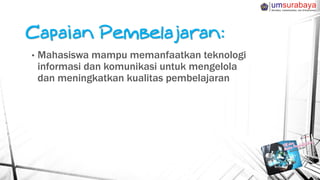 • Mahasiswa mampu memanfaatkan teknologi
informasi dan komunikasi untuk mengelola
dan meningkatkan kualitas pembelajaran
 