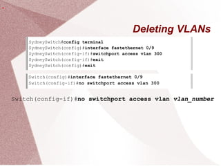 Deleting VLANs
Switch(config-if)#no switchport access vlan vlan_number
.
 