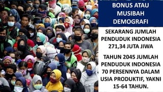 BONUS ATAU
MUSIBAH
DEMOGRAFI
SEKARANG JUMLAH
PENDUDUK INDONESIA
271,34 JUTA JIWA
TAHUN 2045 JUMLAH
PENDUDUK INDONESIA
70 P...