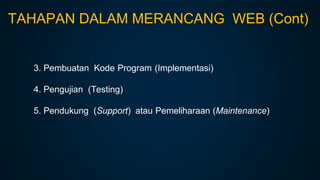 3. Pembuatan Kode Program (Implementasi)
4. Pengujian (Testing)
5. Pendukung (Support) atau Pemeliharaan (Maintenance)
TAHAPAN DALAM MERANCANG WEB (Cont)
 